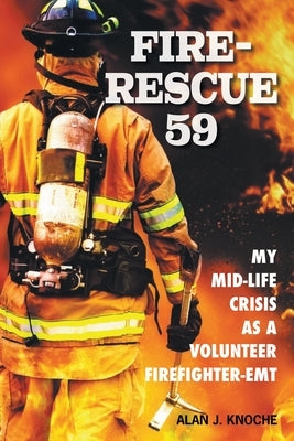 Fire-Rescue 59: My Mid-Life Crisis as a Volunteer Firefighter-EMT by Knoche, Alan J.