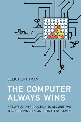 The Computer Always Wins: A Playful Introduction to Algorithms Through Puzzles and Strategy Games by Lichtman, Elliot