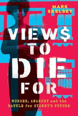 Views to Die For: Murder, anarchy, and the battle for Sydney's future by Skelsey, Mark