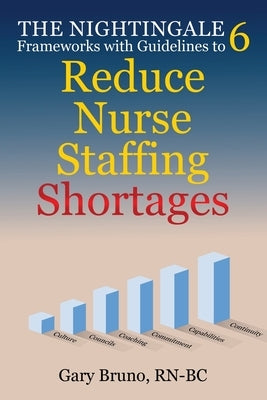 The Nightingale 6: Frameworks with Guidelines to Reduce Nurse Staffing Shortages by Bruno, Gary