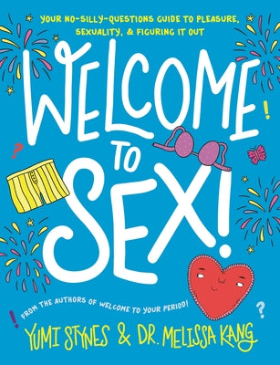 Welcome to Sex!: (An Inclusive Guide to Sex, Sexuality, Consent, Relationships, Contraception, and Sexual Health for Teens) by Stynes, Yumi