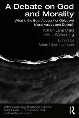 A Debate on God and Morality: What is the Best Account of Objective Moral Values and Duties? by Craig, William Lane