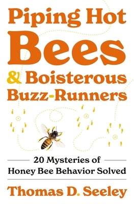 Piping Hot Bees and Boisterous Buzz-Runners: 20 Mysteries of Honey Bee Behavior Solved by Seeley, Thomas D.