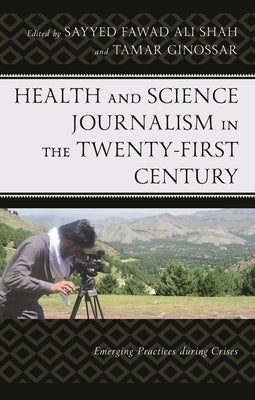 Health and Science Journalism in the Twenty-First Century: Emerging Practices during Crises by Shah, Sayyed Fawad Ali