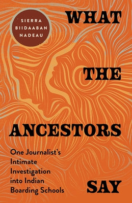 What the Ancestors Say: One Journalist's Intimate Investigation Into Indian Boarding Schools by Nadeau, Sierra Biidaaban