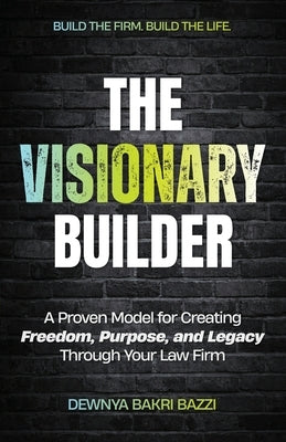 The Visionary Builder: A Proven Model for Creating Freedom, Purpose, and Legacy Through Your Law Firm by Bazzi, Dewnya Bakri