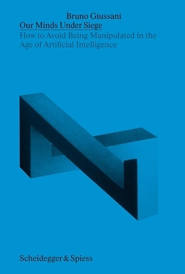 Our Minds Under Siege: How to Avoid Being Manipulated in the Age of Artificial Intelligence by Giussani, Bruno