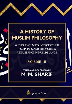 A History Of Muslim Philosophy - Vol. 2: With short accounts of other disciplines and the modern renaissance in Muslim lands by Sharif, Mian Mohammad