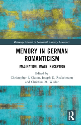 Memory in German Romanticism: Imagination, Image, Reception by Clason, Christopher R.