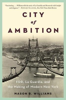 City of Ambition: Fdr, Laguardia, and the Making of Modern New York by Williams, Mason B.