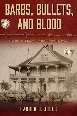 Barbs, Bullets, and Blood: The 1880s Texas Barbed Wire Wars by Jobes, Harold D.