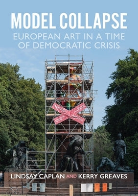 Model Collapse: European Contemporary Art in a Time of Democratic Crisis by Caplan, Lindsay