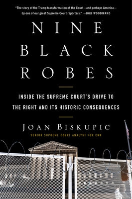 Nine Black Robes: Inside the Supreme Court's Drive to the Right and Its Historic Consequences by Biskupic, Joan