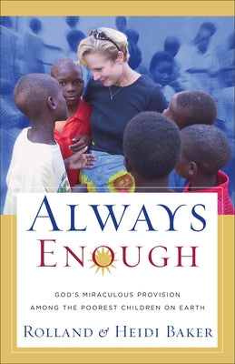 Always Enough: God's Miraculous Provision Among the Poorest Children on Earth by Baker, Rolland