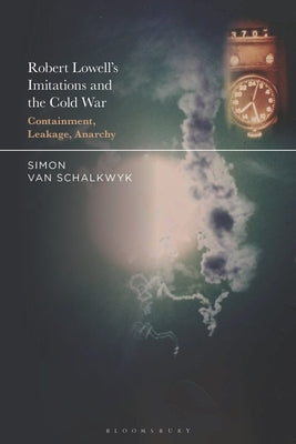 Robert Lowell's Imitations and the Cold War: Containment, Leakage, Anarchy by Schalkwyk, Simon Van