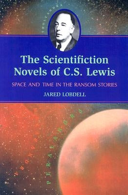 The Scientifiction Novels of C.S. Lewis: Space and Time in the Ransom Stories by Lobdell, Jared