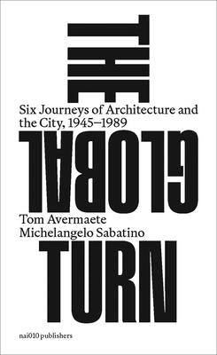 The Global Turn: Six Journeys of Architecture and the City, 1945-1989 by Avermaete, Tom