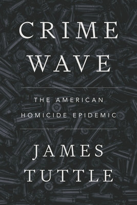 Crime Wave: The American Homicide Epidemic by Tuttle, James