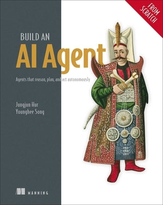 Build an AI Agent (from Scratch): Agents That Reason, Plan, and ACT Autonomously by Hur, Jungjun