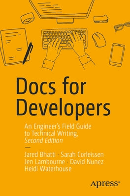 Docs for Developers: An Engineer's Field Guide to Technical Writing by Bhatti, Jared