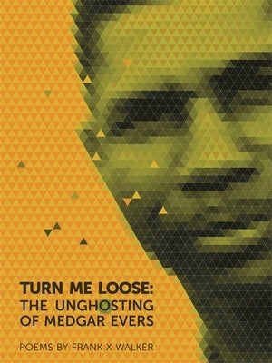 Turn Me Loose: The Unghosting of Medgar Evers by Walker, Frank X.