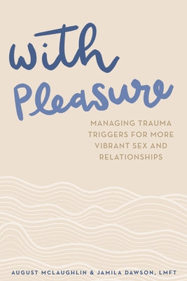 With Pleasure: Managing Trauma Triggers for More Vibrant Sex and Relationships by McLaughlin, August