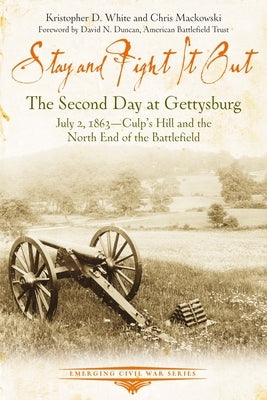 Stay and Fight It Out: The Second Day at Gettysburg, July 2, 1863, Culp's Hill and the North End of the Battlefield by White, Kristopher D.