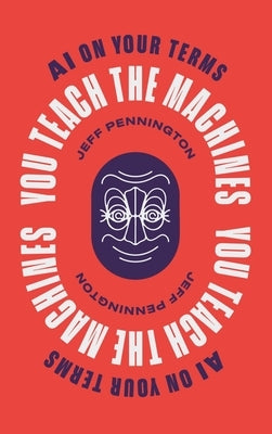 You Teach the Machines: AI On Your Terms by Pennington, Jeff