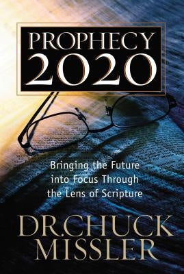 Prophecy 20/20: Bringing the Future Into Focus Through the Lens of Scripture by Missler, Chuck