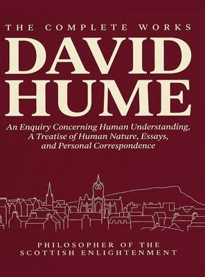 The Complete Works of David Hume: An Enquiry Concerning Human Understanding, A Treatise of Human Nature, Essays, Personal Correspondence by David Hume