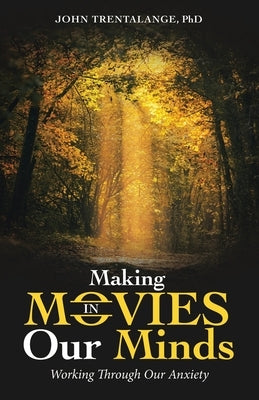 Making Movies in Our Minds: Working Through Our Anxiety by Trentalange, John