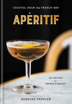 Apéritif: Cocktail Hour the French Way: A Recipe Book by Peppler, Rebekah