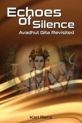 Echoes Of Silence Avadhut Gita Revisited by Renz, Karl