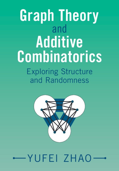 Graph Theory and Additive Combinatorics: Exploring Structure and Randomness by Zhao, Yufei