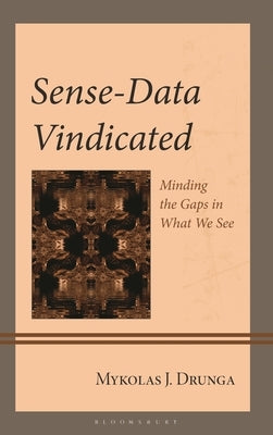 Sense-Data Vindicated: Minding the Gaps in What We See by Drunga, Mykolas J.