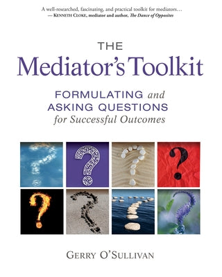 The Mediator's Toolkit: Formulating and Asking Questions for Successful Outcomes by O'Sullivan, Gerry