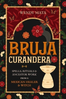 Bruja Curandera: Spells, Rituals & Ancestor Work from a Mexican Healer & Witch by Mata, Wendy
