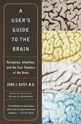 A User's Guide to the Brain: Perception, Attention, and the Four Theaters of the Brain by Ratey, John J.
