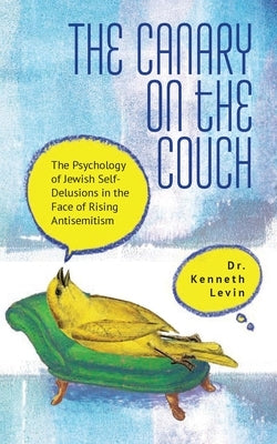 The Canary on the Couch: The Psychology of Jewish Self-Delusions in the Face of Rising Antisemitism by Levin, Kenneth