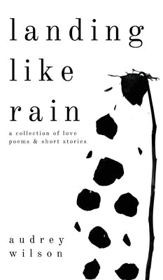 Landing Like Rain: A Collection of Love Poems & Short Stories by Wilson, Audrey