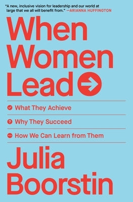 When Women Lead: What They Achieve, Why They Succeed, How We Can Learn from Them by Boorstin, Julia