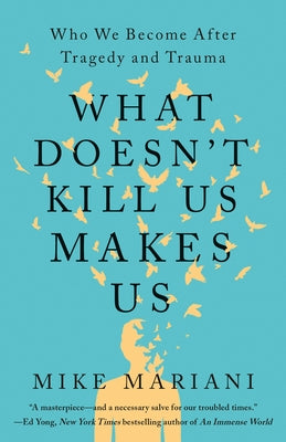 What Doesn't Kill Us Makes Us: Who We Become After Tragedy and Trauma by Mariani, Mike