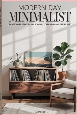 Modern Day Minimalist: Create More Peace for Your Home, Your Mind and the Planet by Harbin, Anna