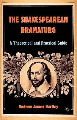 The Shakespearean Dramaturg: A Theoretical and Practical Guide by Hartley, A.