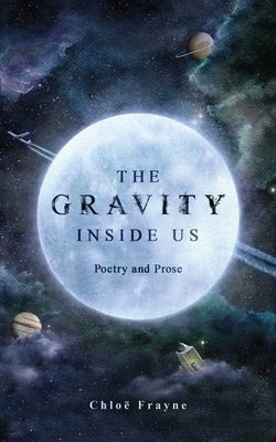 The Gravity Inside Us: Poetry and Prose by Frayne, ChloÃ«