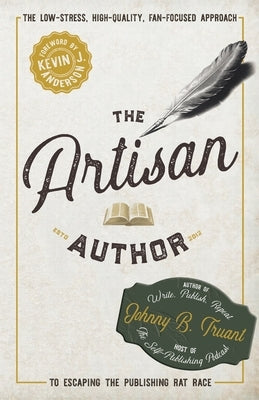 The Artisan Author: The Low-Stress, High-Quality, Fan-Focused Approach to Escaping the Publishing Rat Race by Truant, Johnny B.