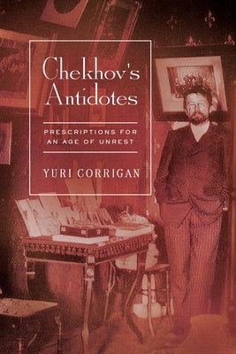 Chekhov's Antidotes: Prescriptions for an Age of Unrest by Corrigan, Yuri