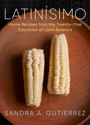 Latinísimo: Home Recipes from the Twenty-One Countries of Latin America: A Cookbook by Gutierrez, Sandra A.