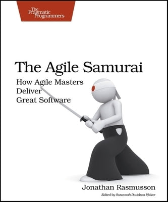 The Agile Samurai: How Agile Masters Deliver Great Software by Rasmusson, Jonathan