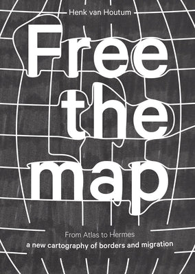 Free the Map: From Atlas to Hermes: A New Cartography of Borders and Migration by Van Houtum, Henk